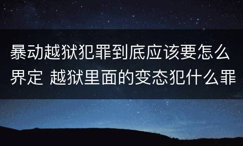 暴动越狱犯罪到底应该要怎么界定 越狱里面的变态犯什么罪