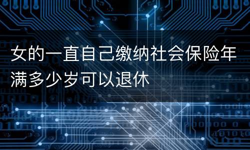 女的一直自己缴纳社会保险年满多少岁可以退休