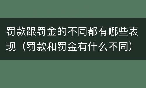 罚款跟罚金的不同都有哪些表现（罚款和罚金有什么不同）
