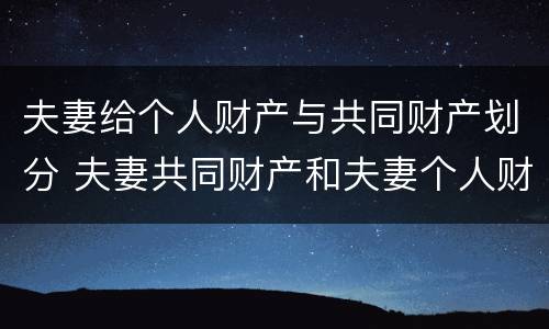 夫妻给个人财产与共同财产划分 夫妻共同财产和夫妻个人财产有哪些?