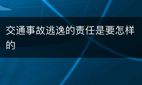 交通事故逃逸的责任是要怎样的