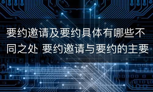 要约邀请及要约具体有哪些不同之处 要约邀请与要约的主要区别