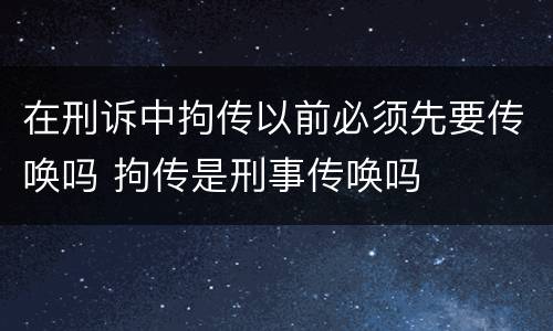在刑诉中拘传以前必须先要传唤吗 拘传是刑事传唤吗