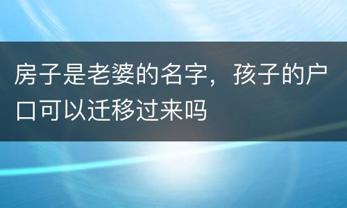 房子是老婆的名字，孩子的户口可以迁移过来吗