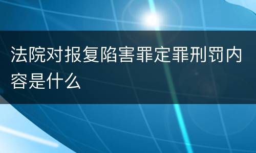 法院对报复陷害罪定罪刑罚内容是什么