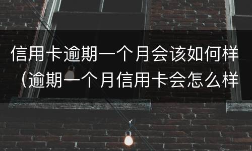 信用卡逾期一个月会该如何样（逾期一个月信用卡会怎么样）