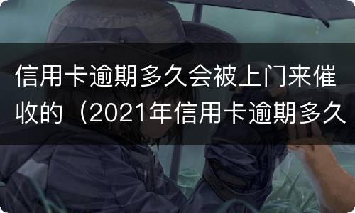 信用卡逾期多久会被上门来催收的（2021年信用卡逾期多久会上门）