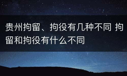 贵州拘留、拘役有几种不同 拘留和拘役有什么不同