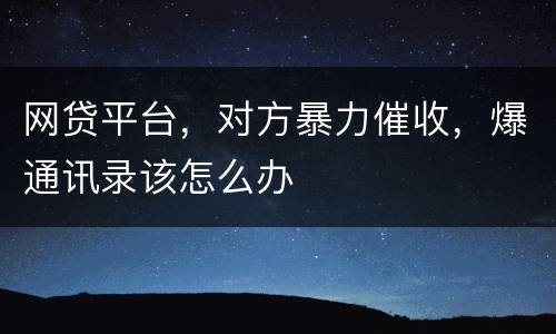 网贷平台，对方暴力催收，爆通讯录该怎么办