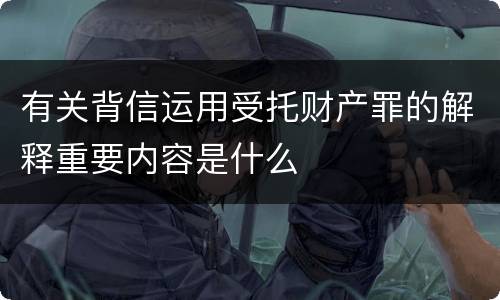 有关背信运用受托财产罪的解释重要内容是什么