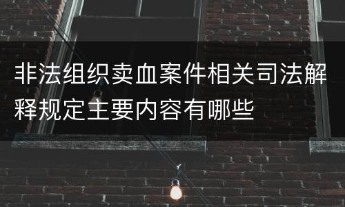 非法组织卖血案件相关司法解释规定主要内容有哪些