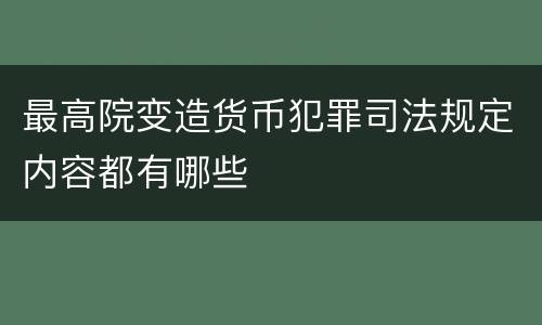 最高院变造货币犯罪司法规定内容都有哪些