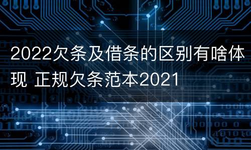 2022欠条及借条的区别有啥体现 正规欠条范本2021