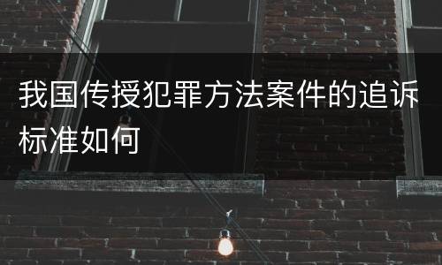我国传授犯罪方法案件的追诉标准如何
