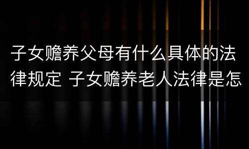 子女赡养父母有什么具体的法律规定 子女赡养老人法律是怎么规定的民法典