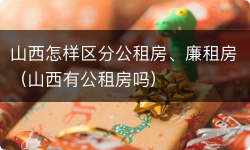山西怎样区分公租房、廉租房（山西有公租房吗）