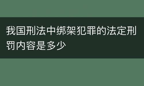 我国刑法中绑架犯罪的法定刑罚内容是多少