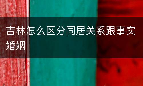 吉林怎么区分同居关系跟事实婚姻