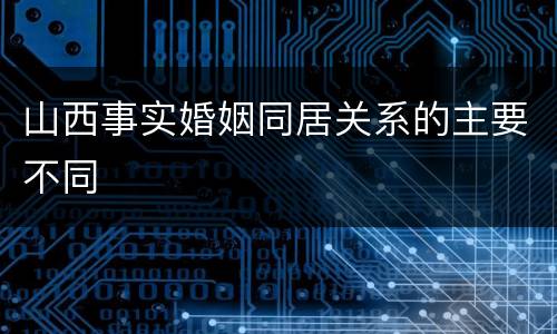 山西事实婚姻同居关系的主要不同