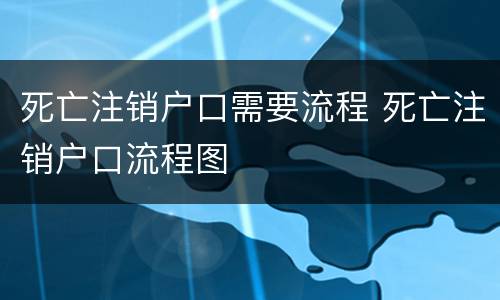死亡注销户口需要流程 死亡注销户口流程图