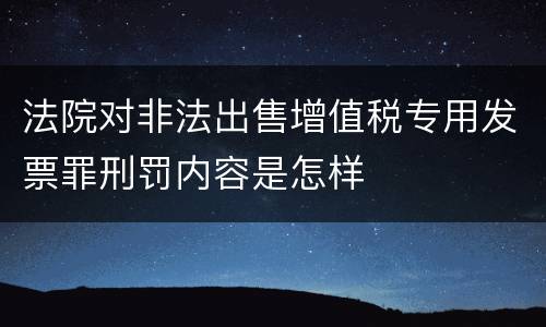 法院对非法出售增值税专用发票罪刑罚内容是怎样