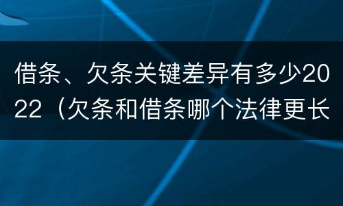 借条、欠条关键差异有多少2022（欠条和借条哪个法律更长）