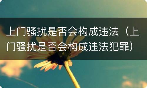 上门骚扰是否会构成违法（上门骚扰是否会构成违法犯罪）