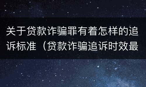 关于贷款诈骗罪有着怎样的追诉标准（贷款诈骗追诉时效最新规定）