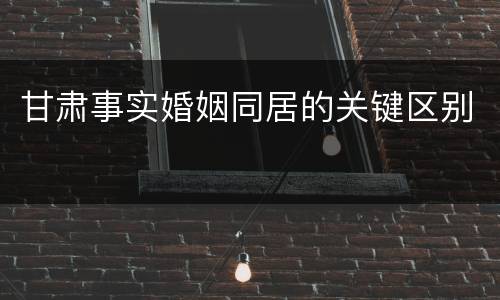 甘肃事实婚姻同居的关键区别