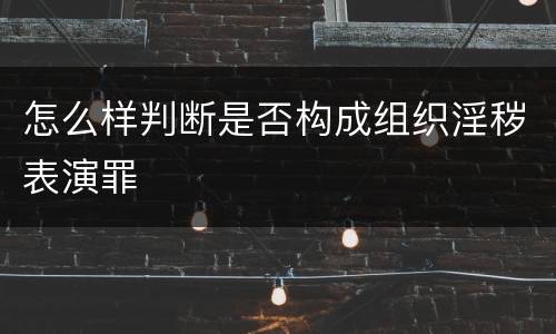 怎么样判断是否构成组织淫秽表演罪