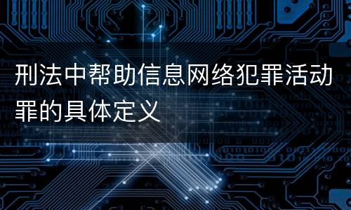 刑法中帮助信息网络犯罪活动罪的具体定义