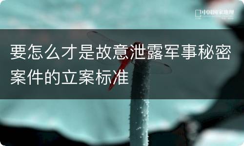 要怎么才是故意泄露军事秘密案件的立案标准