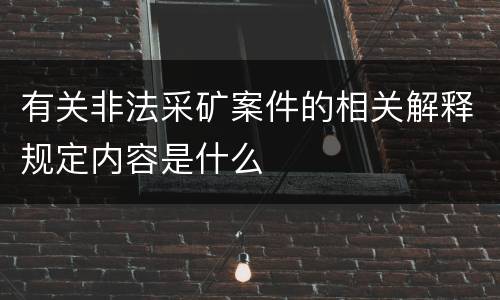 有关非法采矿案件的相关解释规定内容是什么