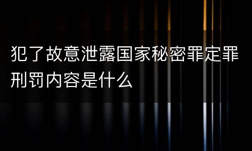 犯了故意泄露国家秘密罪定罪刑罚内容是什么