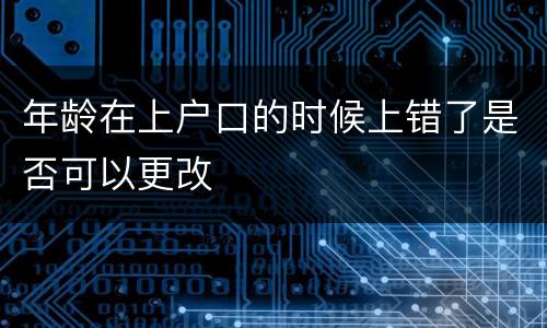 年龄在上户口的时候上错了是否可以更改