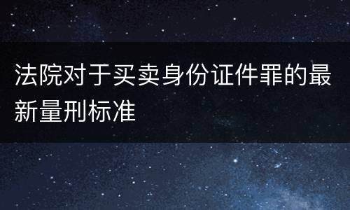 法院对于买卖身份证件罪的最新量刑标准