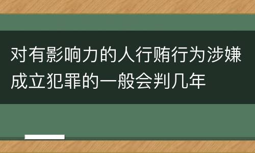 对有影响力的人行贿行为涉嫌成立犯罪的一般会判几年