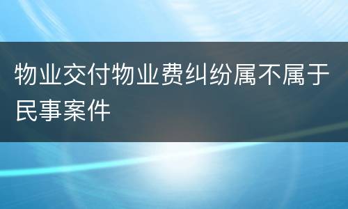 物业交付物业费纠纷属不属于民事案件