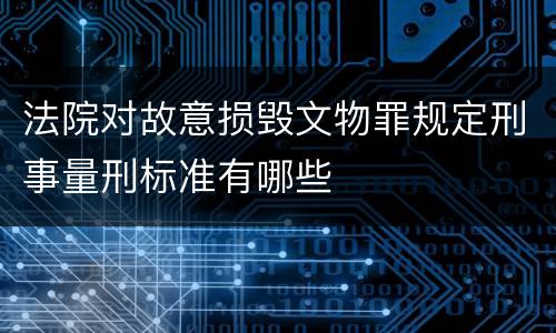 法院对故意损毁文物罪规定刑事量刑标准有哪些
