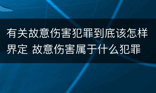 有关故意伤害犯罪到底该怎样界定 故意伤害属于什么犯罪