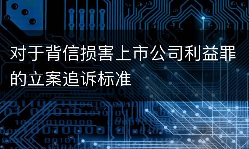 对于背信损害上市公司利益罪的立案追诉标准