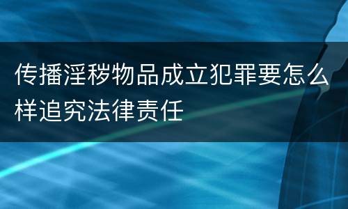 传播淫秽物品成立犯罪要怎么样追究法律责任