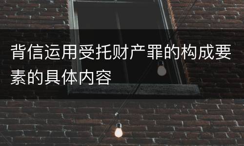 背信运用受托财产罪的构成要素的具体内容