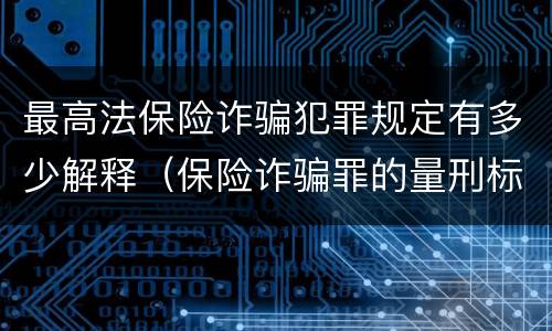 最高法保险诈骗犯罪规定有多少解释（保险诈骗罪的量刑标准法律数额较大）