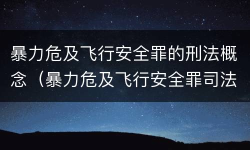 暴力危及飞行安全罪的刑法概念（暴力危及飞行安全罪司法解释）