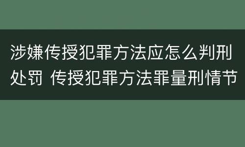 涉嫌传授犯罪方法应怎么判刑处罚 传授犯罪方法罪量刑情节严重