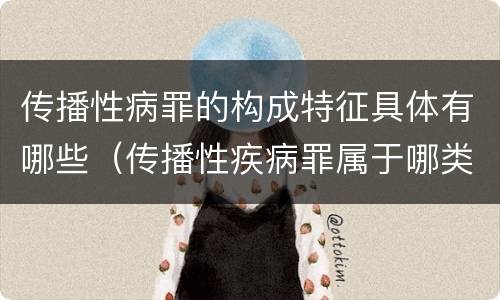 传播性病罪的构成特征具体有哪些（传播性疾病罪属于哪类罪）