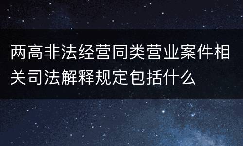 两高非法经营同类营业案件相关司法解释规定包括什么