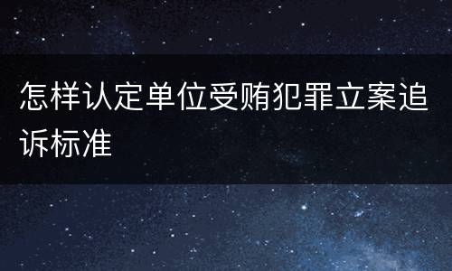 怎样认定单位受贿犯罪立案追诉标准