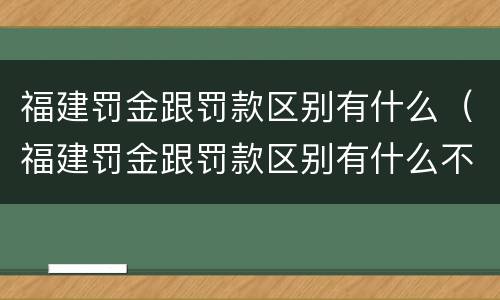 福建罚金跟罚款区别有什么（福建罚金跟罚款区别有什么不同）